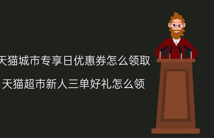 天猫城市专享日优惠券怎么领取 天猫超市新人三单好礼怎么领？